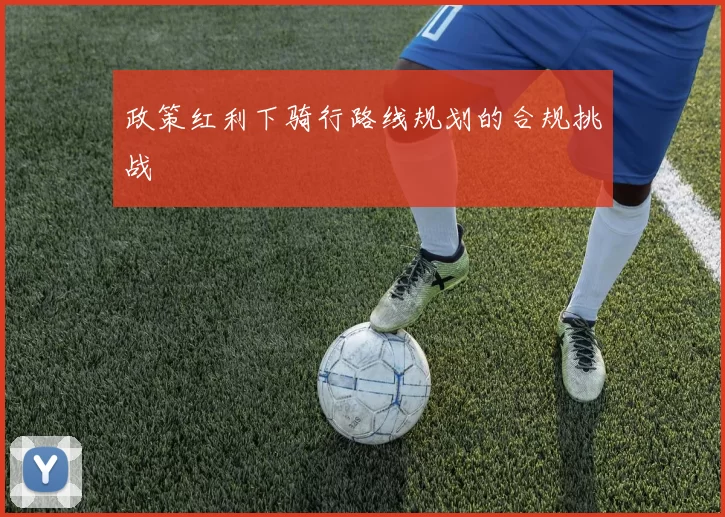政策红利下骑行路线规划的合规挑战