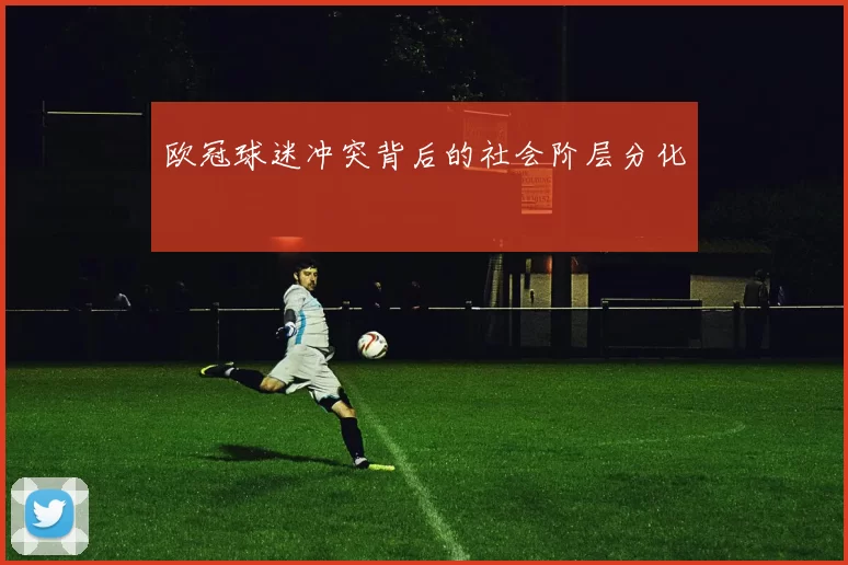 欧冠球迷冲突背后的社会阶层分化