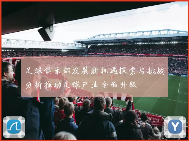 足球俱乐部发展新机遇探索与挑战分析推动足球产业全面升级