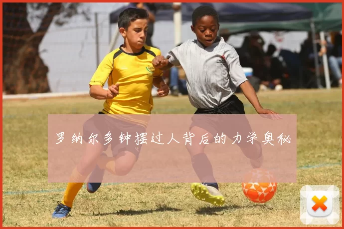 罗纳尔多钟摆过人背后的力学奥秘