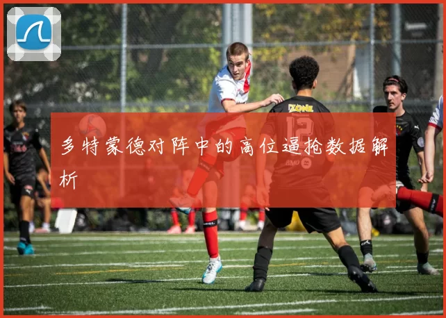 多特蒙德对阵中的高位逼抢数据解析