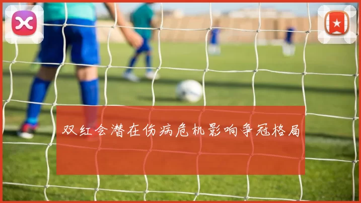 双红会潜在伤病危机影响争冠格局