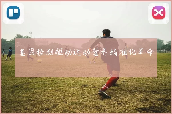 基因检测驱动运动营养精准化革命