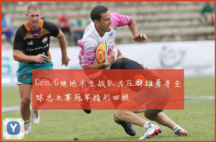 Gen.G绝地求生战队力压群雄勇夺全球总决赛冠军精彩回顾