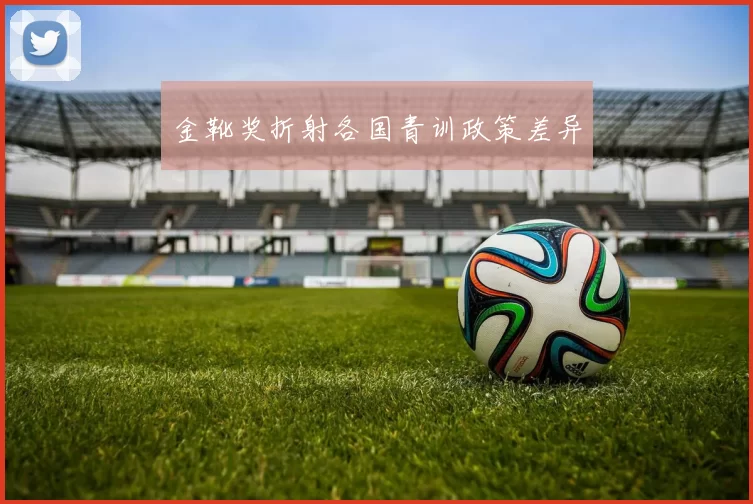 金靴奖折射各国青训政策差异