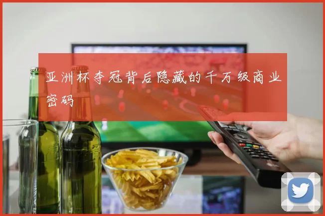 亚洲杯夺冠背后隐藏的千万级商业密码
