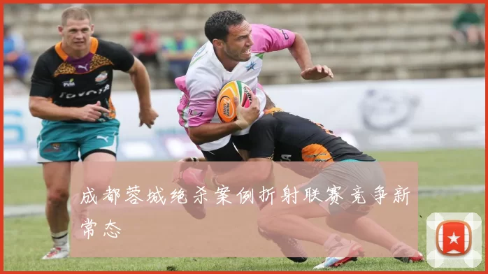 成都蓉城绝杀案例折射联赛竞争新常态