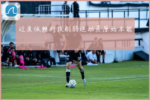 过度依赖科技削弱运动员原始本能