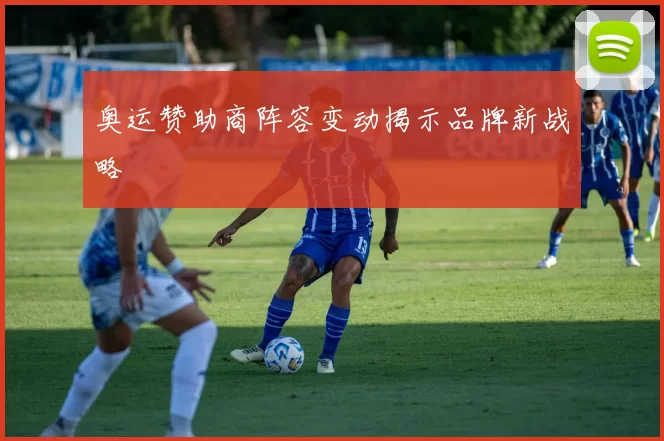 奥运赞助商阵容变动揭示品牌新战略