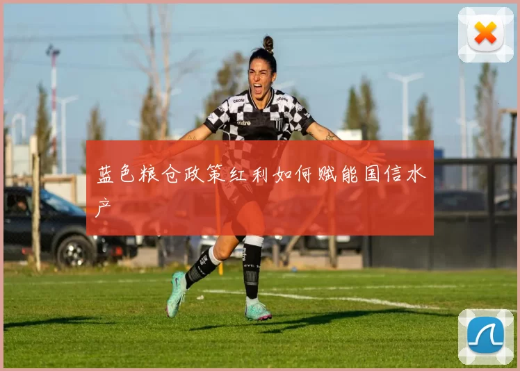 蓝色粮仓政策红利如何赋能国信水产
