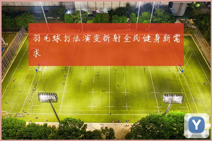 羽毛球打法演变折射全民健身新需求