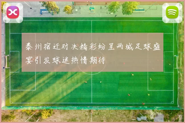 泰州宿迁对决精彩纷呈两城足球盛宴引发球迷热情期待