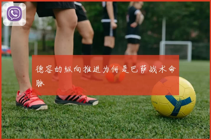 德容的纵向推进为何是巴萨战术命脉